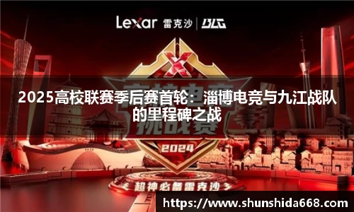 2025高校联赛季后赛首轮：淄博电竞与九江战队的里程碑之战