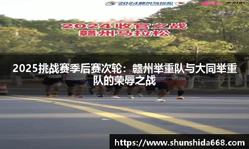 2025挑战赛季后赛次轮：赣州举重队与大同举重队的荣辱之战