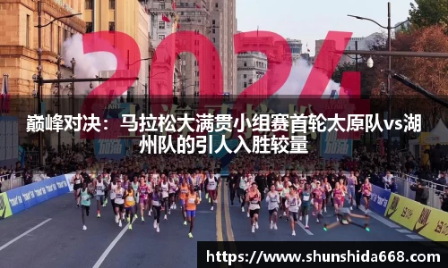 巅峰对决：马拉松大满贯小组赛首轮太原队vs湖州队的引人入胜较量