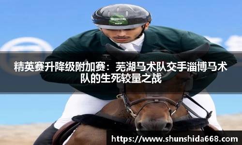 精英赛升降级附加赛：芜湖马术队交手淄博马术队的生死较量之战