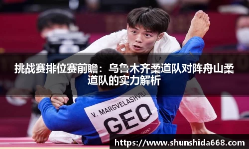 挑战赛排位赛前瞻：乌鲁木齐柔道队对阵舟山柔道队的实力解析