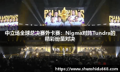 中立场全球总决赛外卡赛：Nigma对阵Tundra的精彩纷呈对决