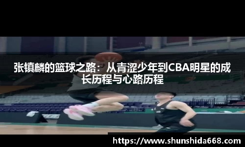 张镇麟的篮球之路：从青涩少年到CBA明星的成长历程与心路历程